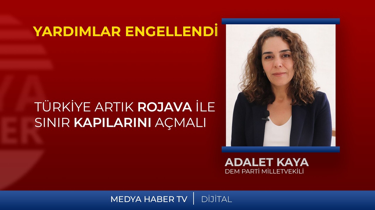 Adalet Kaya: Türkiye Artık Rojava İle Sınır Kapılarını Açmalı