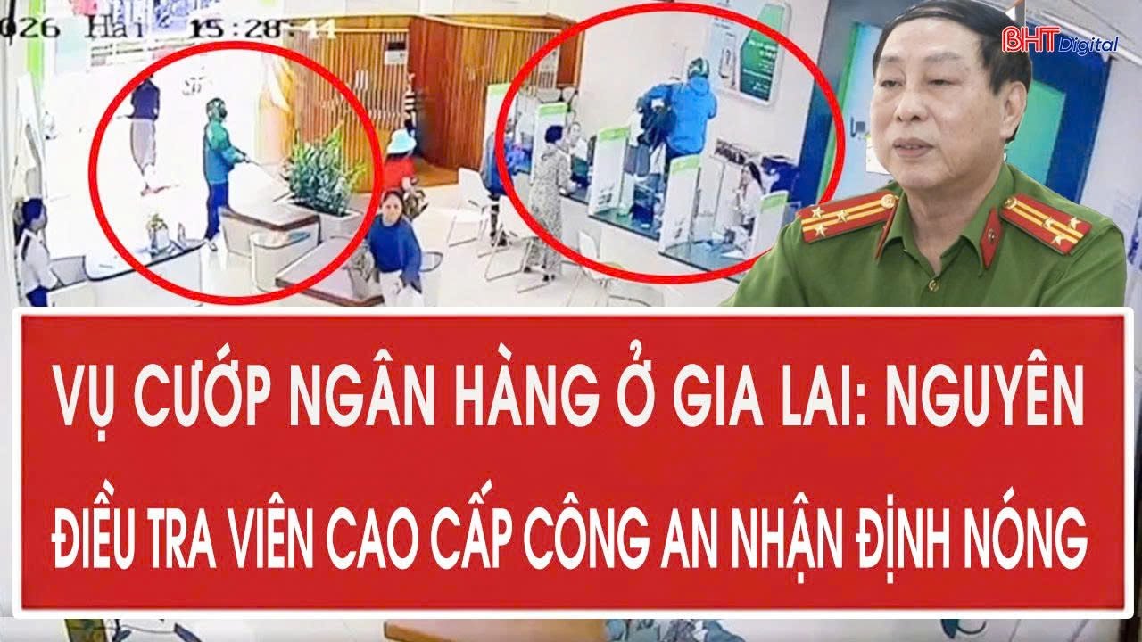 Vụ cướp ngân hàng ở Gia Lai: Nguyên điều tra viên cao cấp công an nhận định nóng