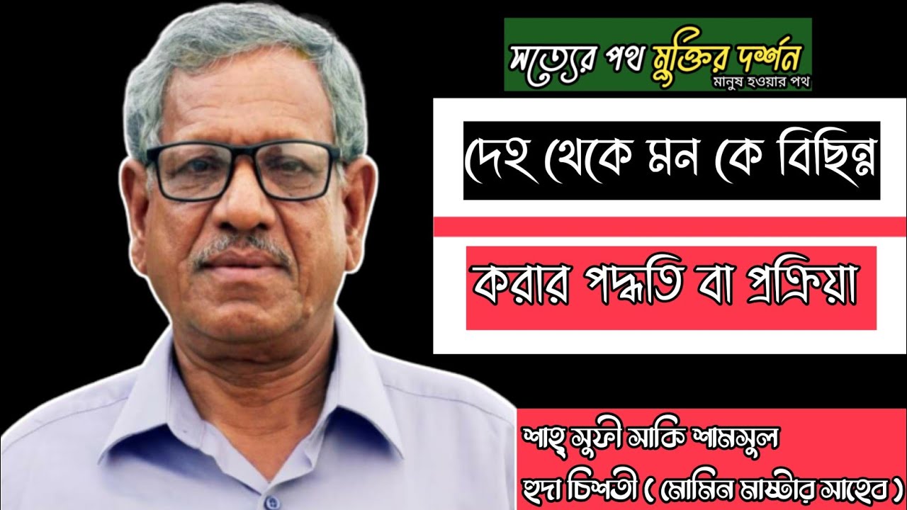 দেহ থেকে মন কে বিছিন্ন করার পদ্ধতি বা প্রক্রিয়া। শাহ্ সুফী শামসুল হুদা চিশতী মোমিন (মাষ্টার সাহেব)।।