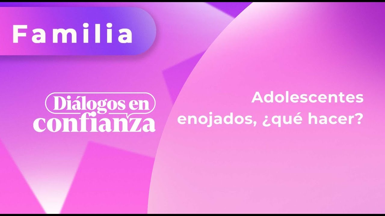 Diálogos en confianza (Familia) - Adolescentes enojados, ¿qué hacer? (18/06/2024)