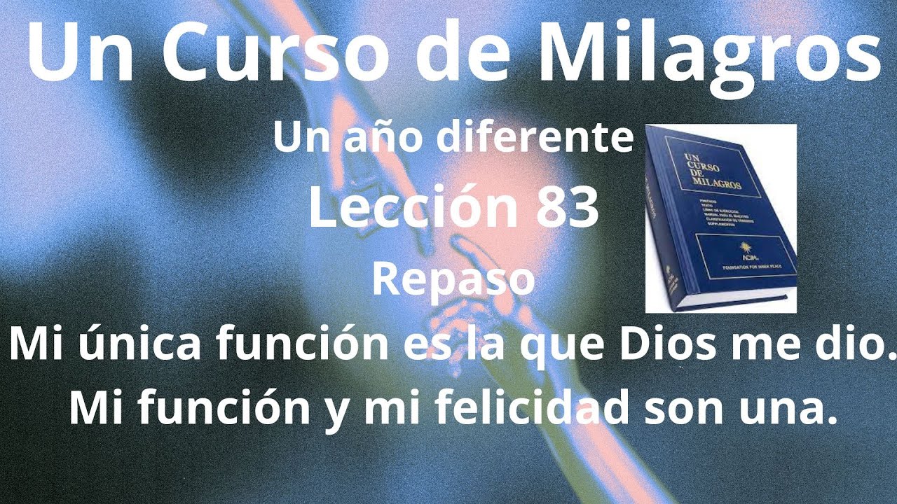 UCDM Leccón 83. Mi única función es la que Dios me dio. Mi función y mi felicidad son una.