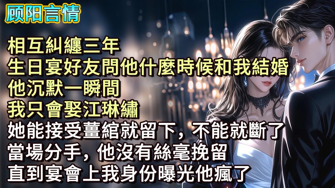 相互糾纏三年，生日宴好友問他什麼時候和我結婚。他沉默一瞬間，「我只會娶江琳繡，她能接受薑綰就留下，不能就斷了。」當場分手，他沒有絲毫挽留，直到宴會上我身份曝光他瘋了