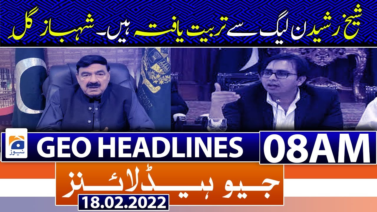 Geo News Headlines Today 08 AM | Sheikh Rasheed | Shahbaz Gill | PMLN | Controversy | 18th Feb 2022