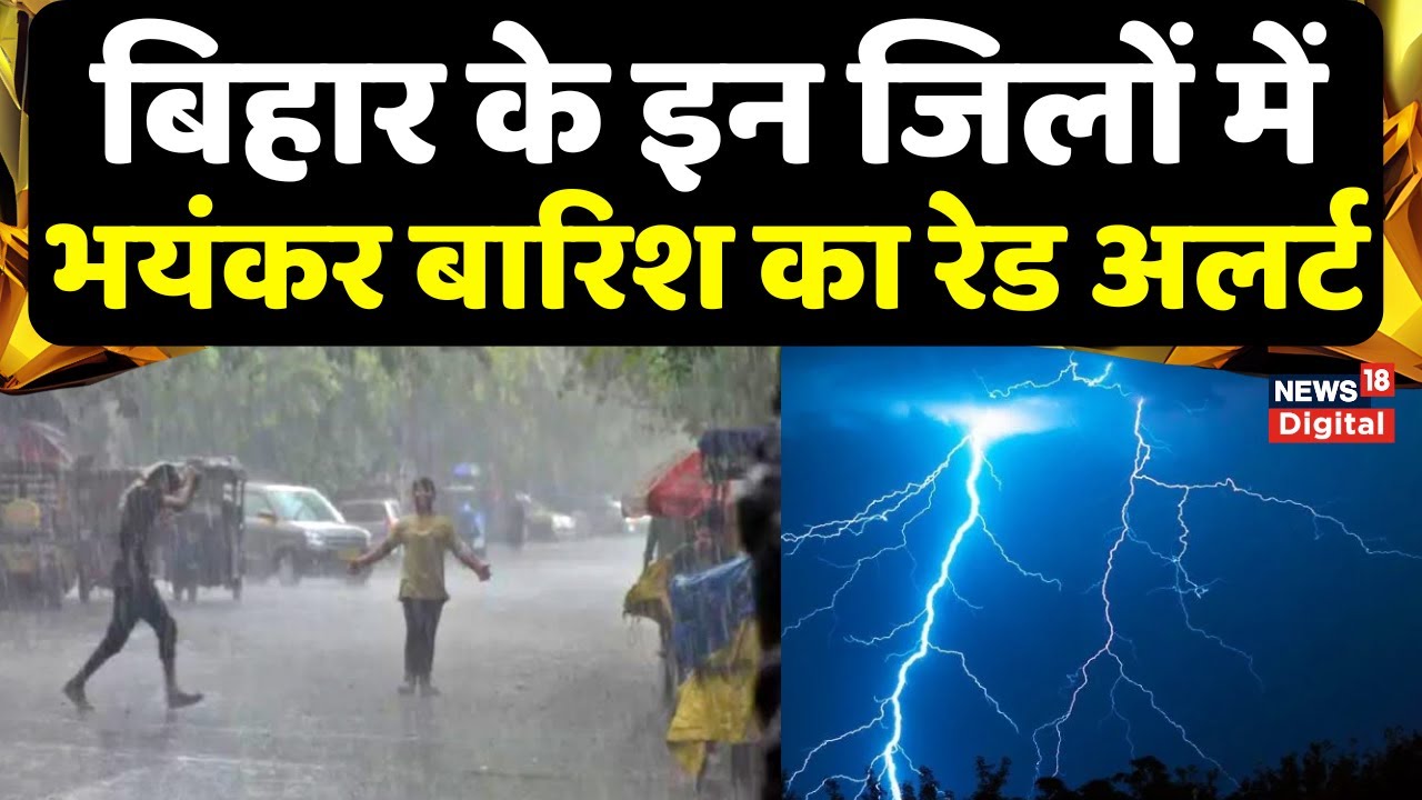 Bihar Weather : बिहार के इन जिलों में भयंकर बारिश का रेड अलर्ट, आंधी-तूफान के साथ गिरेगा ठनका