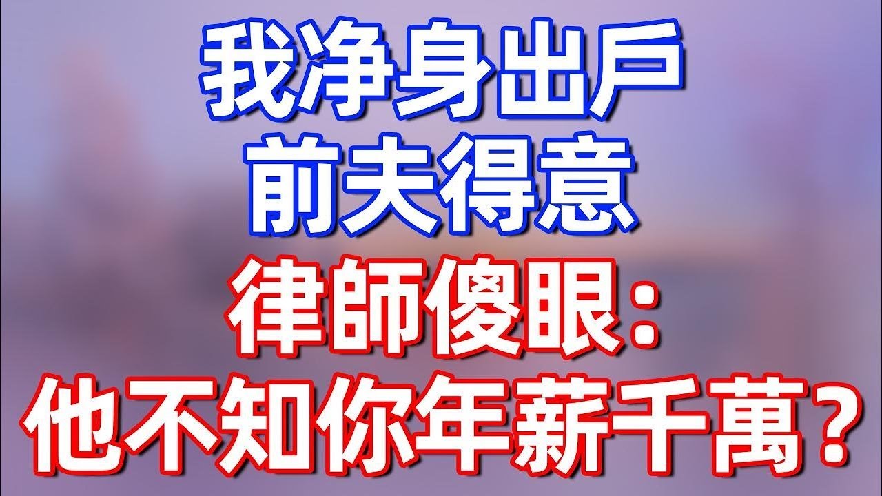 【完結】我净身出户，前夫得意，律師傻眼：他不知你年薪千萬？#夜讀人生 #碧荷講故事 #深夜淺讀 #情感 #完结文 #情感故事 #一口气看完 #老年生活 #甜文 #爽文 #人生感悟