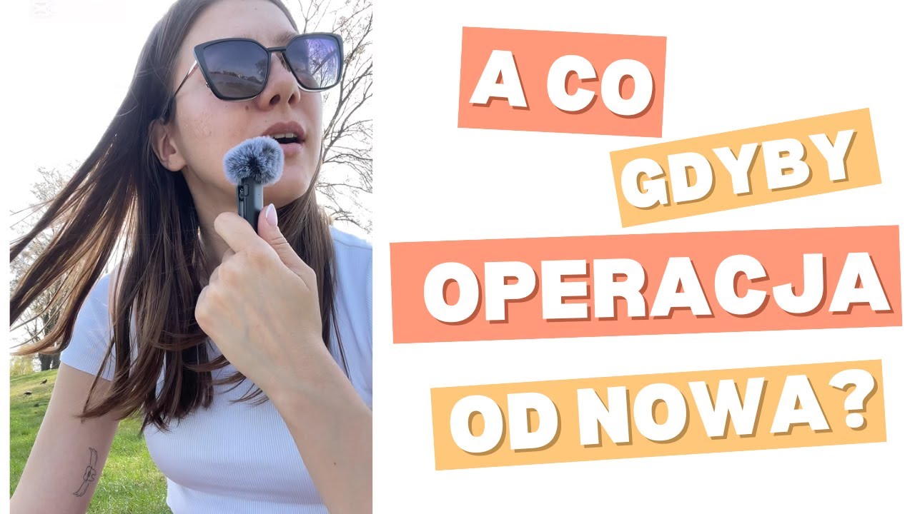 Co bym zrobiła inaczej, gdybym miała się operować jeszcze raz?