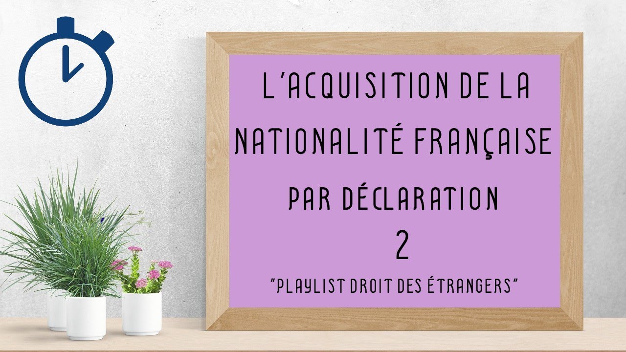 Acquisition de la Nationalité Française par Déclaration : [ Droit des étrangers 2/10 ]