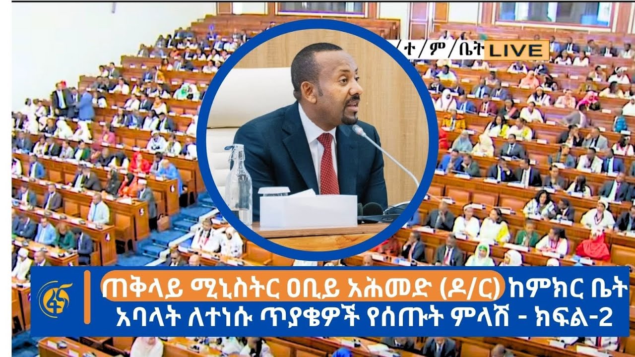 ጠቅላይ ሚኒስትር ዐቢይ አሕመድ (ዶ/ር)  ከምክር ቤት አባላት ለተነሱ ጥያቄዎች የሰጡት ምላሽ - ክፍል-2