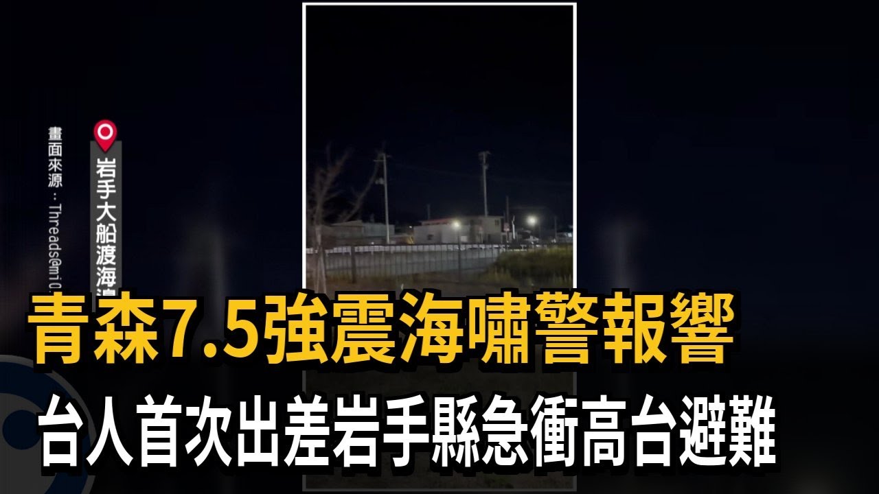 青森7.5強震海嘯警報響 台人首次出差岩手縣急衝高台避難－民視新聞