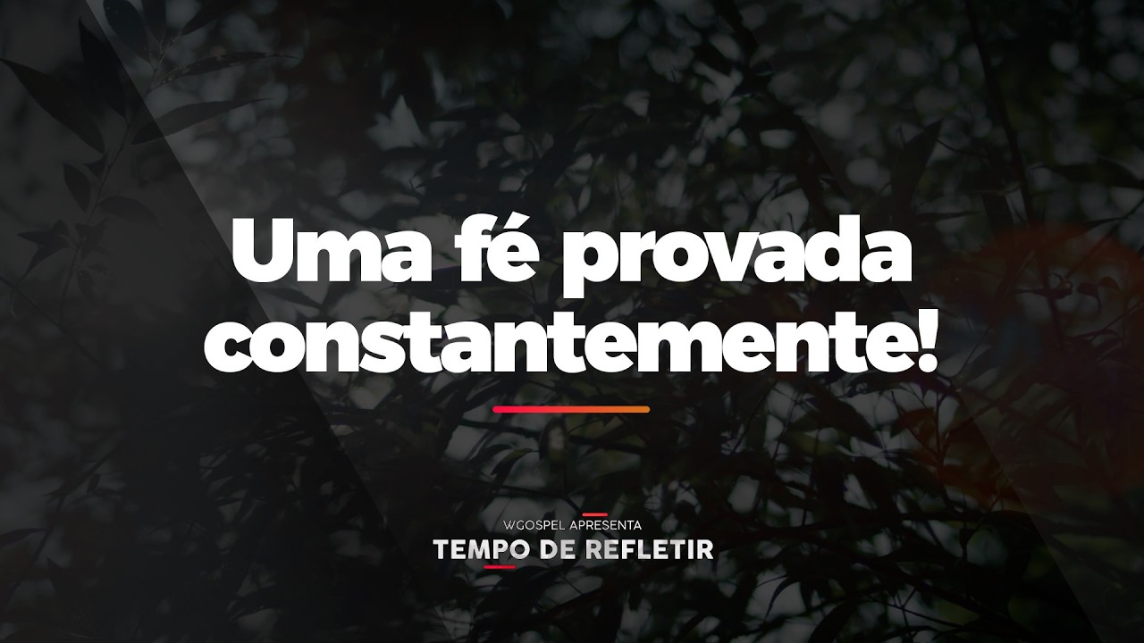 [Tempo de Refletir] Uma fé provada constantemente!