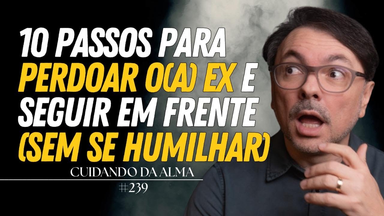 10 passos para perdoar o(a) Ex e seguir em frente (sem se humilhar)  #239