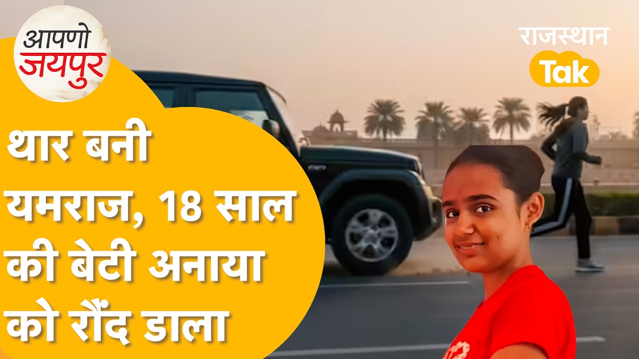 Jaipur hit and run:देश की सेवा करना चाहती थी अनाया, थार ने सुलाया मौत की नींद, शोक में डूबा परिवार !