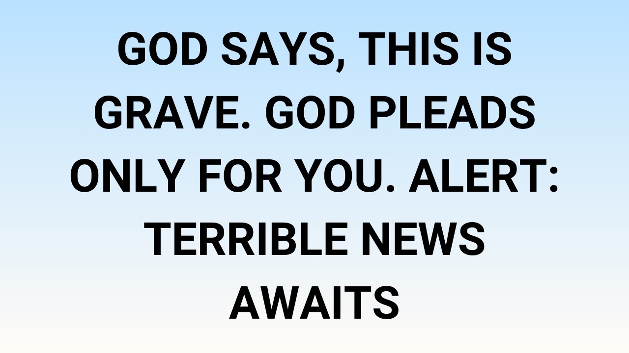 🧾God says, This is grave. God pleads only for you. Alert: terrible news awaits
