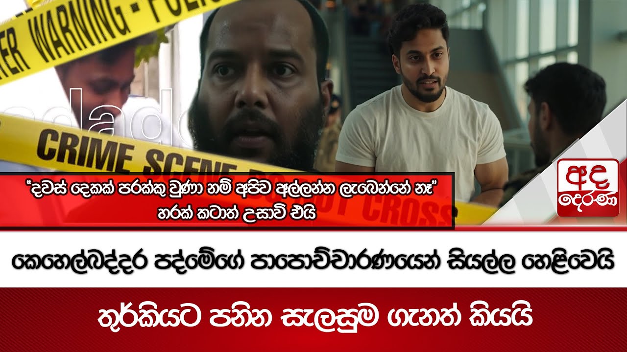 කෙහෙල්බද්දර පද්මේගේ පාපොච්චාරණයෙන් සියල්ල හෙළිවෙයි - තුර්කියට පනින සැලසුම ගැනත් කියයි