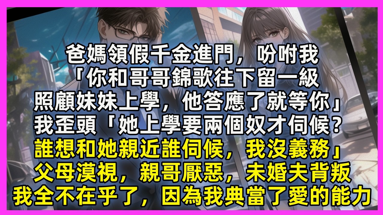 爸媽領假千金進門，吩咐我「你和哥哥留一級，照顧妹妹上學，他答應了就等你」我歪頭「她上學要兩個奴才伺候？誰想和她親近誰伺候，我沒義務」父母漠視，親哥厭惡，未婚夫背叛，我全不在乎了，因為我典當了愛的能力