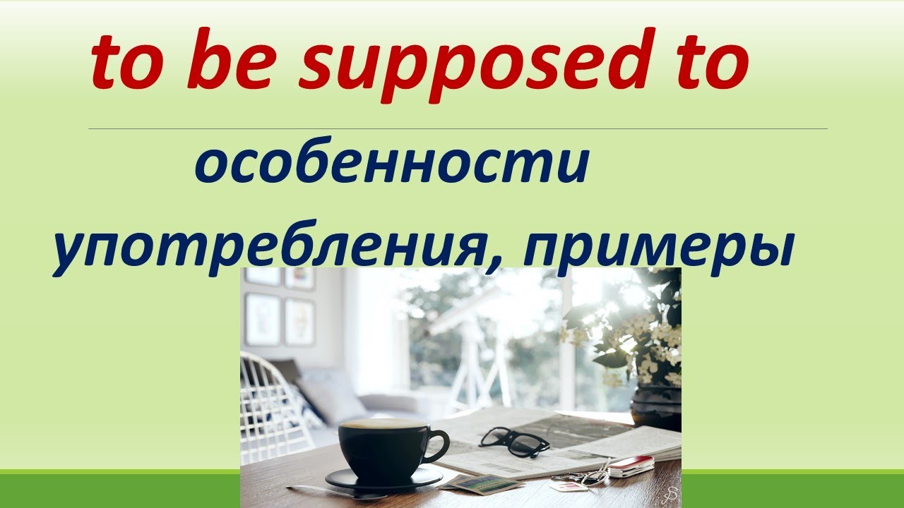 L 158. to be supposed to do smth /варианты /особенности употребления/ примеры