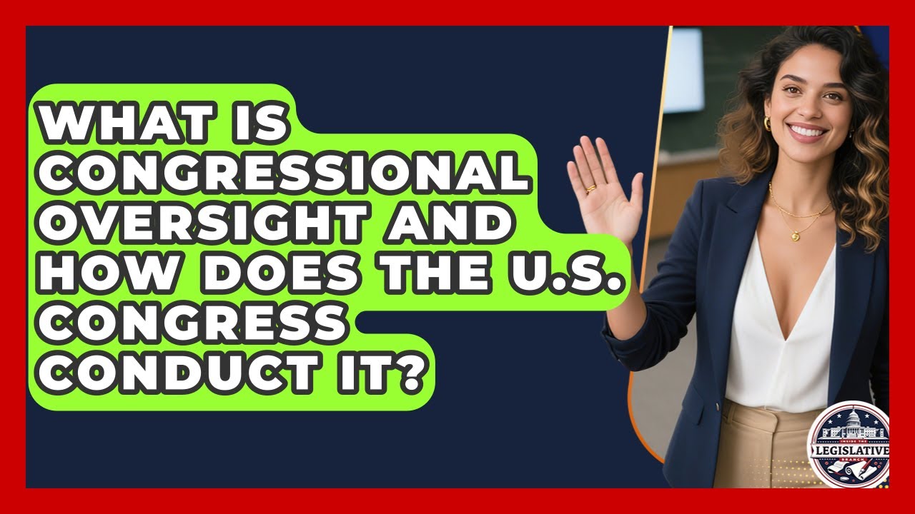 What Is Congressional Oversight and How Does the U.S. Congress Conduct It?