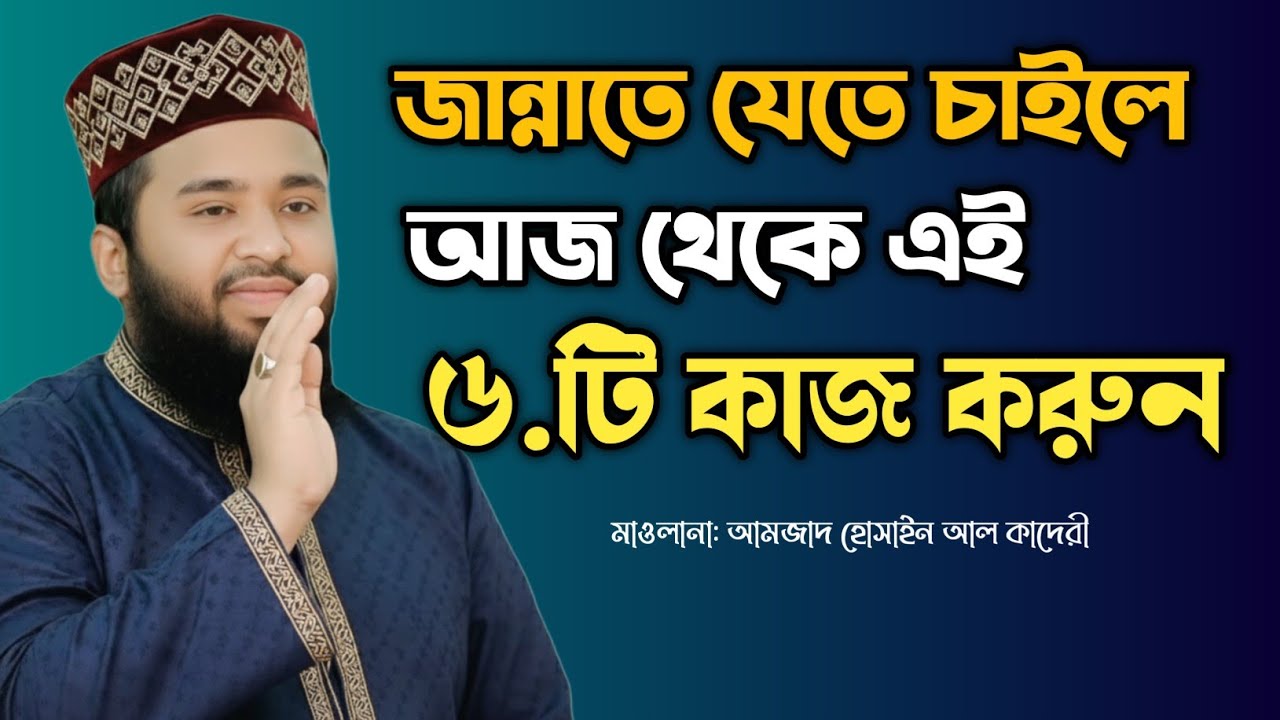 জান্নাতে যেতে চাইলে আজ থেকেই এই ৬টি কাজ করুন | হৃদয়স্পর্শী ইসলামি বয়ান।মাওলানা আমজাদ হোসেন আল কাদেরী