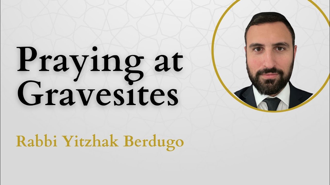 Is Praying at Gravesites a Grave Mistake?  - Rabbi Yitzhak Berdugo