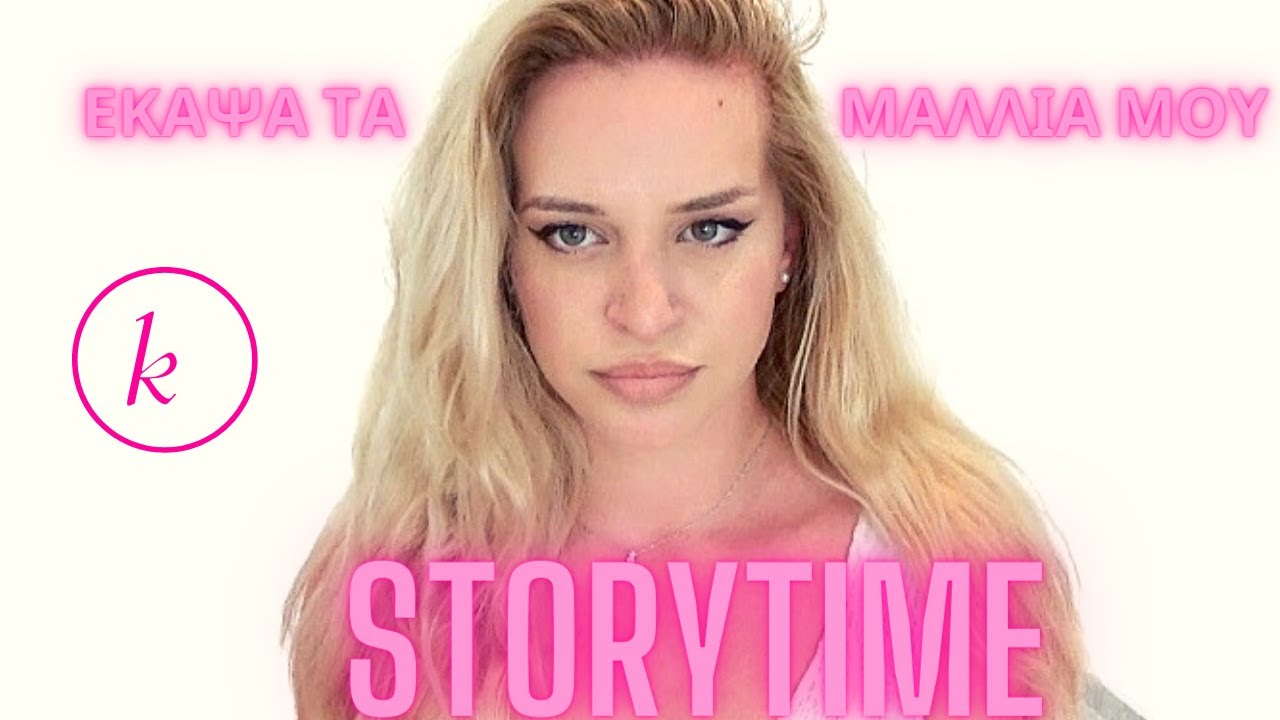 STORYTIME ΕΚΑΨΑ ΤΑ ΜΑΛΛΙΑ ΜΟΥ | kokali konstantina