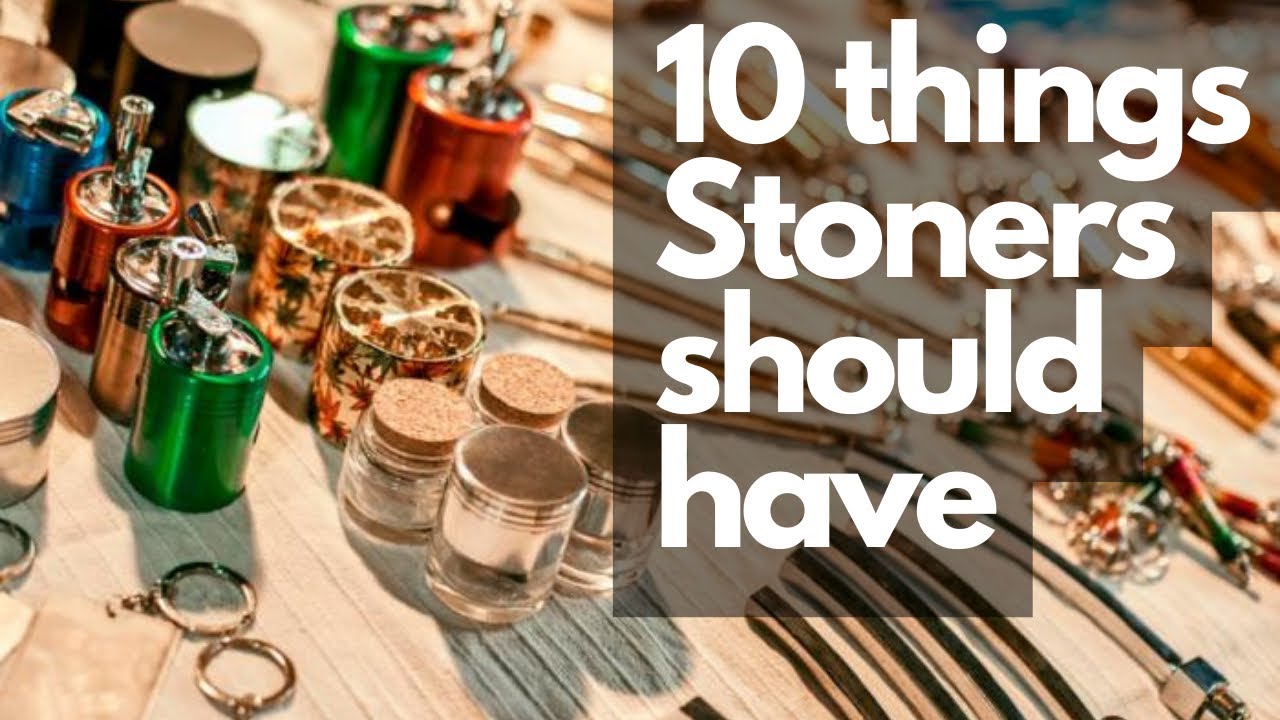 10 Things Stoners NEED! 10 Things Stoners Should have