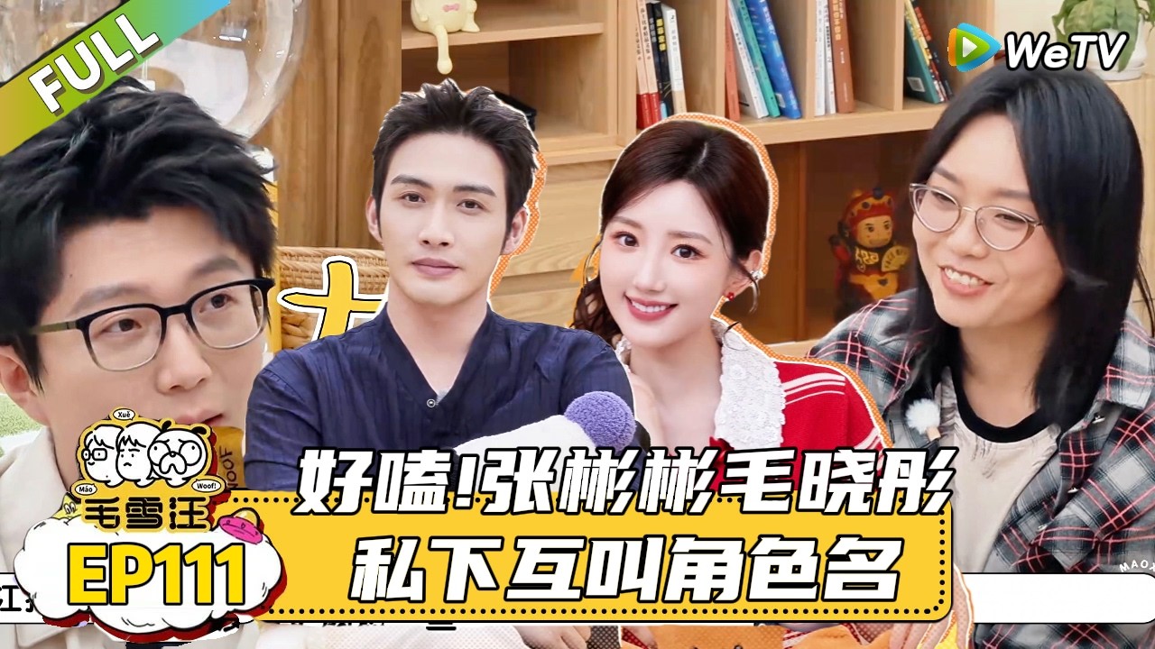 【毛雪汪】 第111期：好嗑 张彬彬毛晓彤私下互叫角色名 |《毛雪汪》 #综艺 #毛雪汪#李雪琴#毛不易＃张彬彬＃毛晓彤