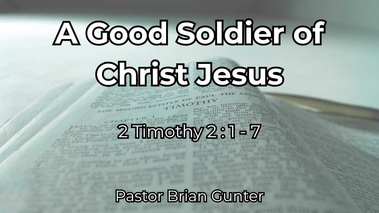 Pastor Brian Gunter - A Good Soldier of Christ Jesus - 2 Timothy 2:1-7