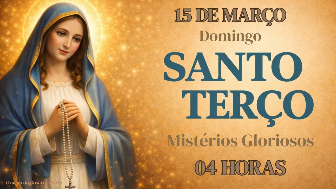 TERÇO DE HOJE - 15/03/2026 - DOMINGO: MISTÉRIOS GLORIOSOS - 04 HORAS |
