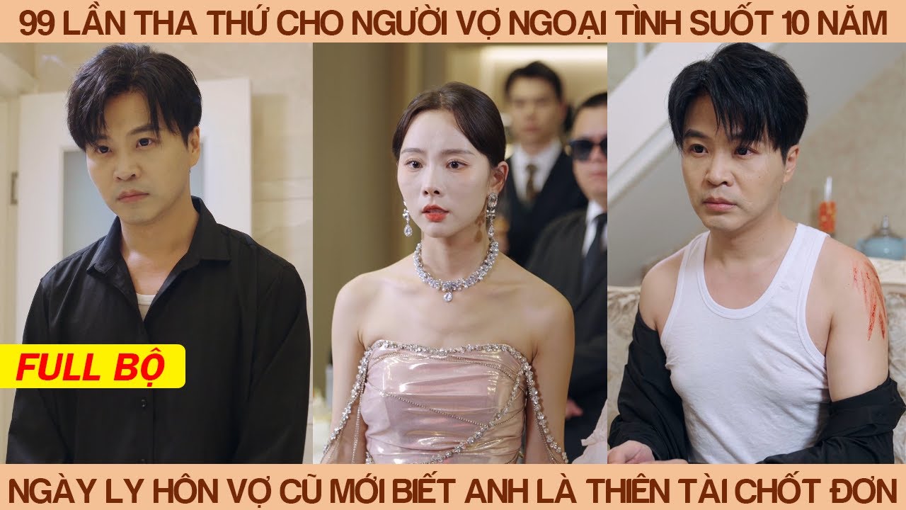 99 Lần Tha Thứ Cho Ng Vợ Ngoại Tình Suốt 10 Năm, Ngày Ly Hôn Vợ Mới Biết Anh Là Thiên Tài Chốt Đơn