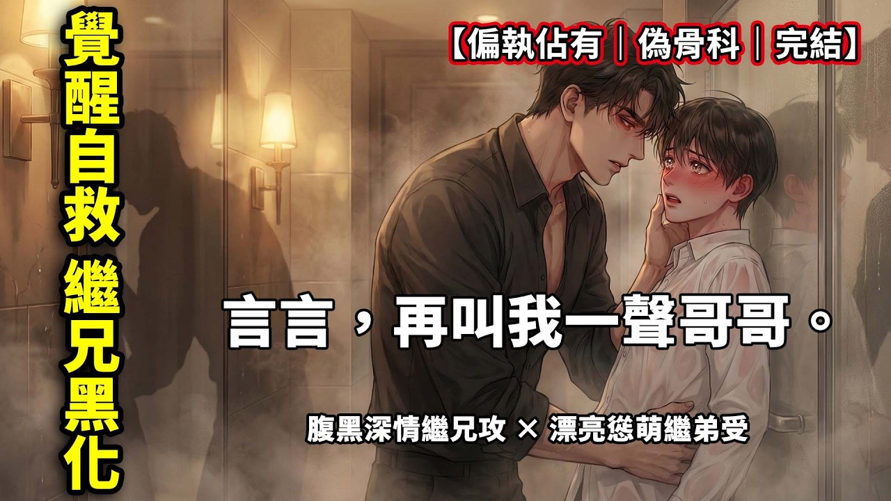 【耽美圈】覺醒後發現我是惡毒男配，分手三年後繼兄竟把我抵在浴室：「言言，叫聲哥哥就放過你。」一口氣看完《繼兄的偏執佔有》！
