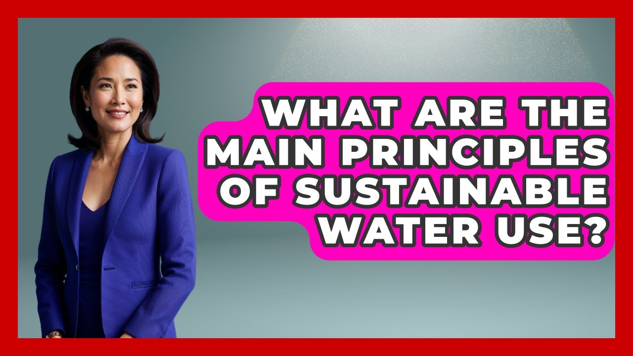 What Are the Main Principles of Sustainable Water Use? | Water Science For Everyone News
