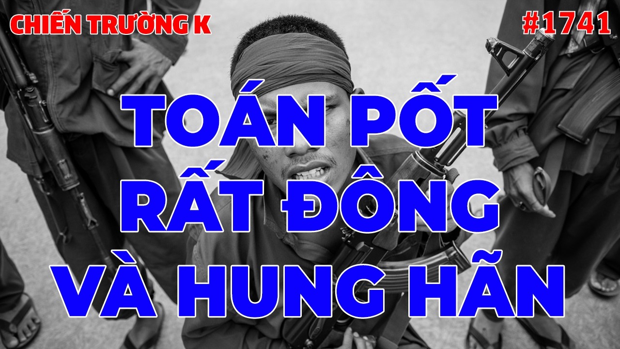 TOÁN PỐT RẤT ĐÔNG VÀ HUNG HÃN | CHIẾN TRƯỜNG K | #1741