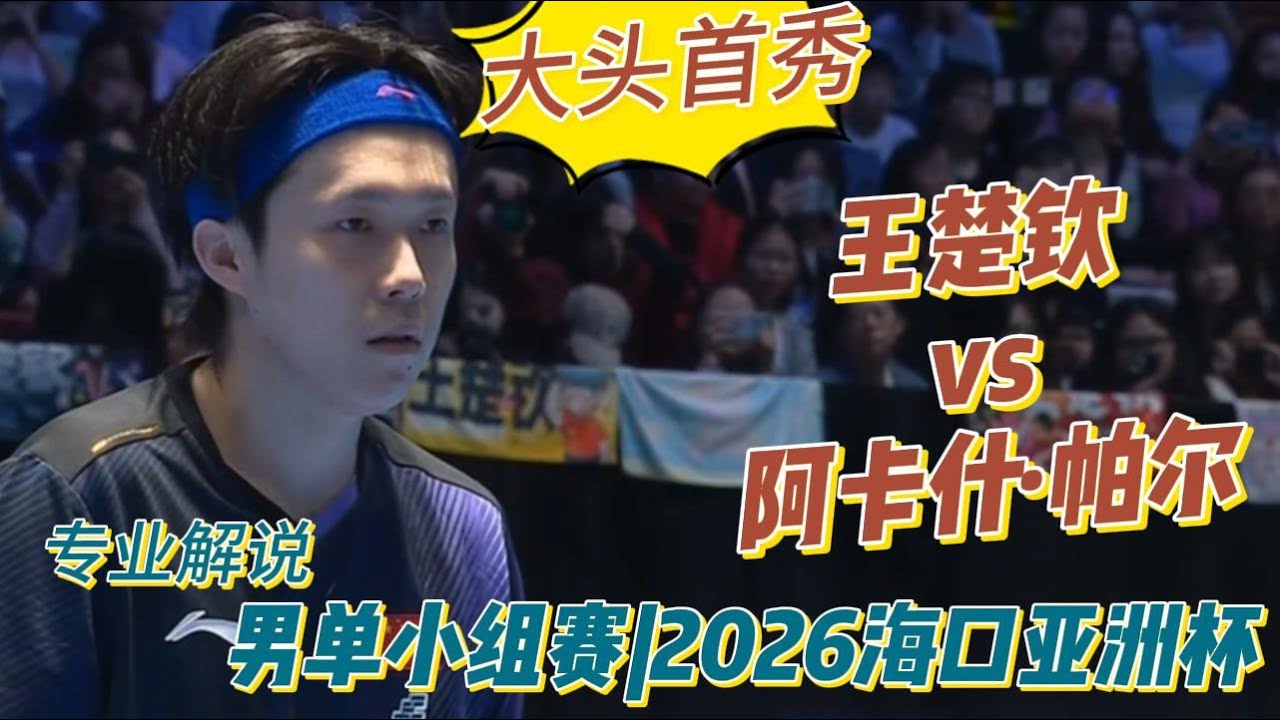 受伤归来！大头首秀！王楚钦vs阿卡什·帕尔 |Wang Chuqin vs Akash PAL | 专业解说 | 男单小组赛|2026海口亚洲杯20260204