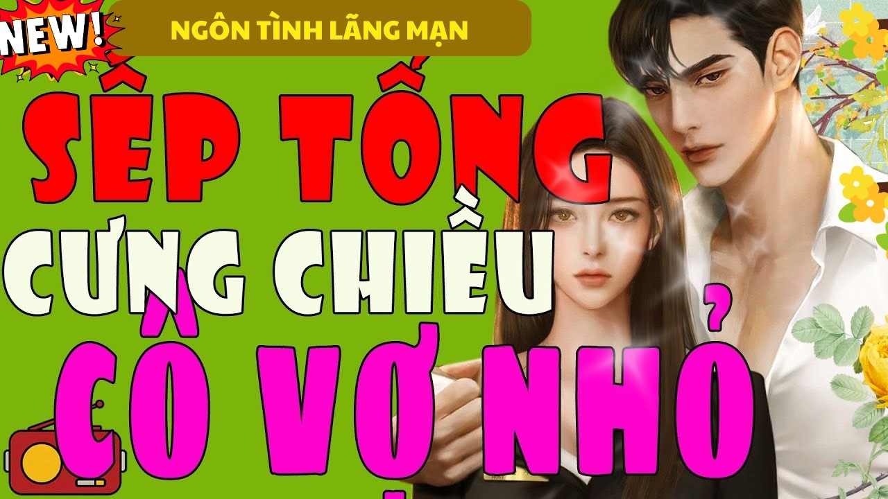 SẾP TỔNG CƯNG CHIỀU CÔ VỢ NHỎ TRỌN BỘ - TRUYỆN NGÔN TÌNH ĐÊM KHUYA NGỦ NGON