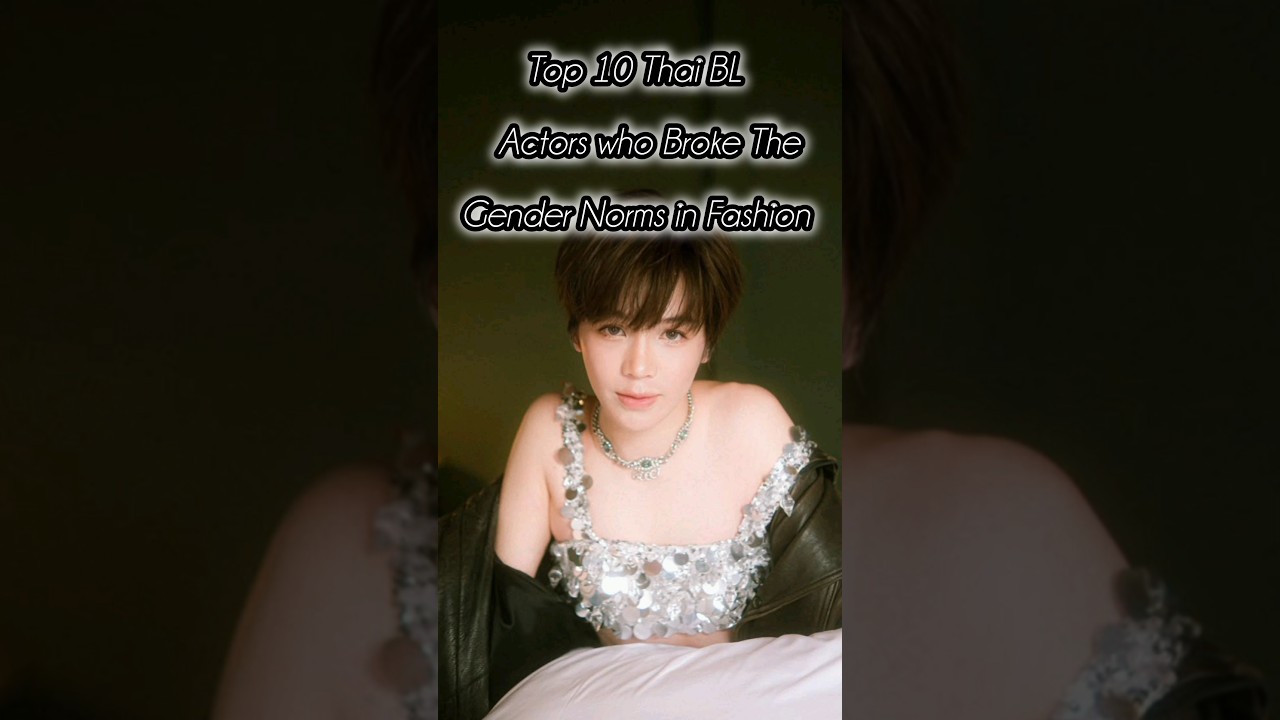 top 10 Thai BL actors who Broke the Gender Norms in Fashion.