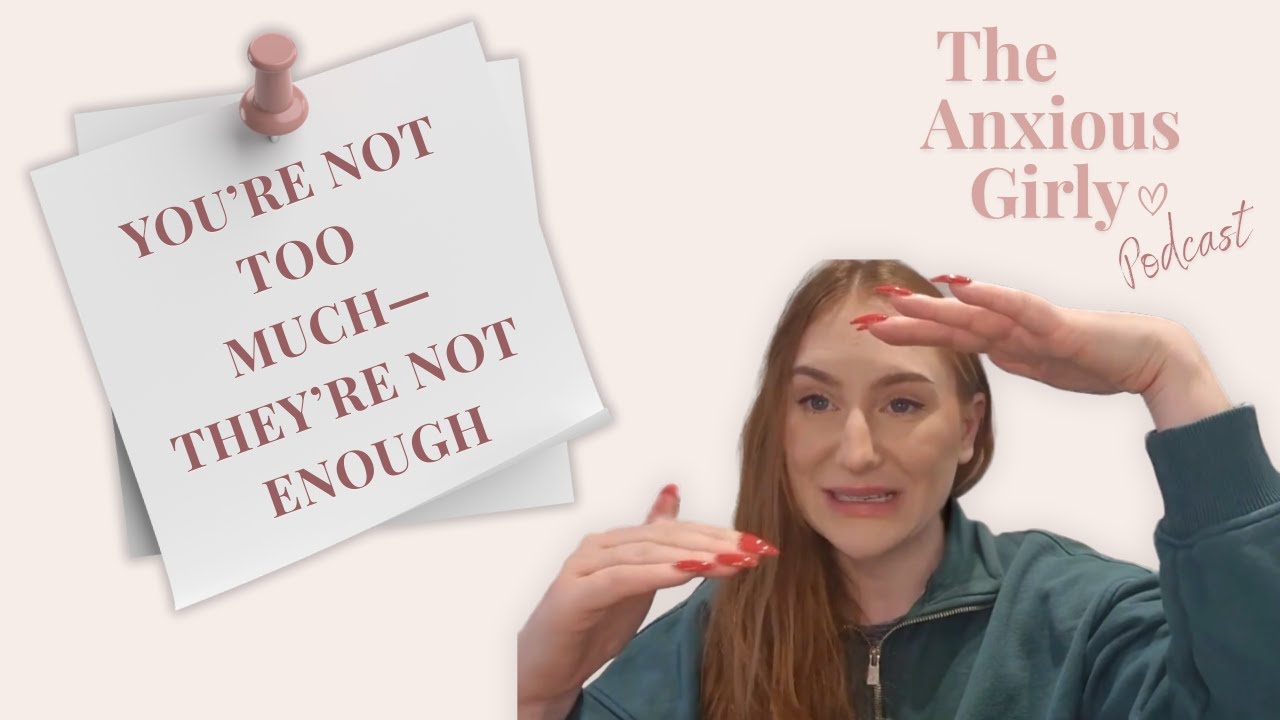 You’re Not Too Much—They’re Not Enough | The Anxious Girly Podcast