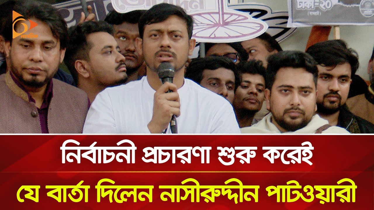 নির্বাচনী প্রচারণা শুরু করেই যে বার্তা দিলেন নাসীরুদ্দীন পাটওয়ারী | Nagorik TV
