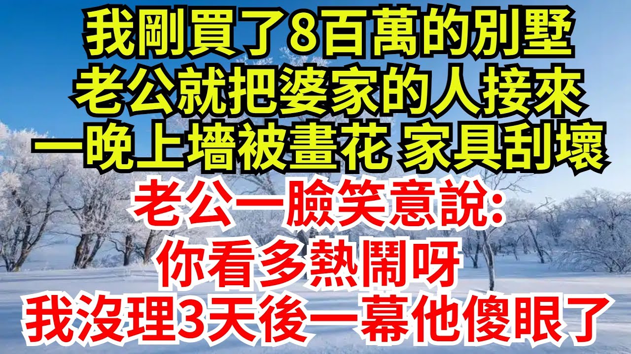 我剛買了8百萬的別墅，老公就把婆家的人接來，一晚上墻被畫花，家具刮壞，老公一臉笑意說：你看多熱鬧呀，我沒理3天後一幕他傻眼【檐下故事會】#完結故事#情感故事#爽文#婆媳關系#别墅 #女频小说#奇葩亲戚