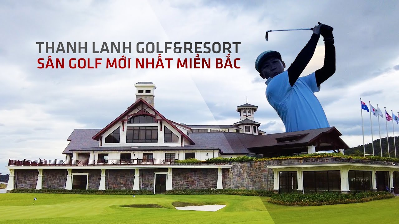 Video trải nghiệm sân gôn mới nhất 2021 Thanh Lanh Golf & Resort, Vĩnh Phúc
