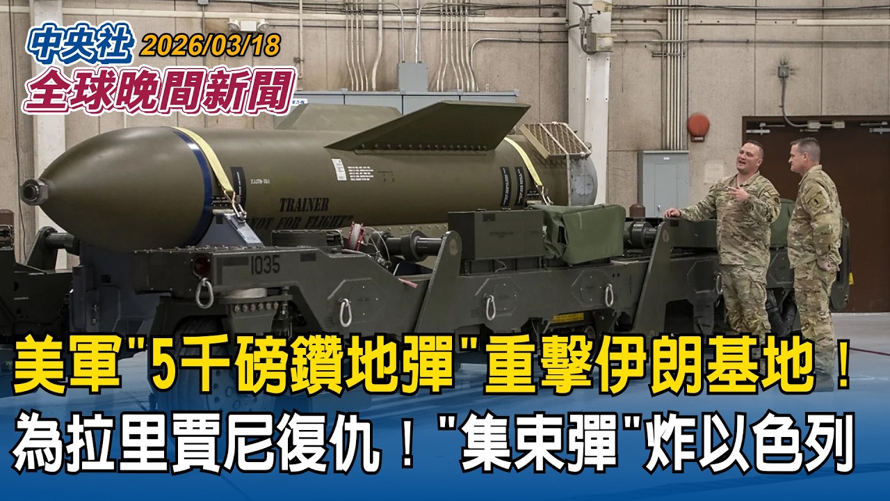 美軍「5千磅鑽地彈」重擊伊朗基地！為拉里賈尼復仇！「集束彈」炸特拉維夫｜遭矮化！韓入境卡仍標「中國台灣」！外交部祭招反制：外僑居留證改稱「南韓」｜2026/03/18 中央社全球晚間新聞