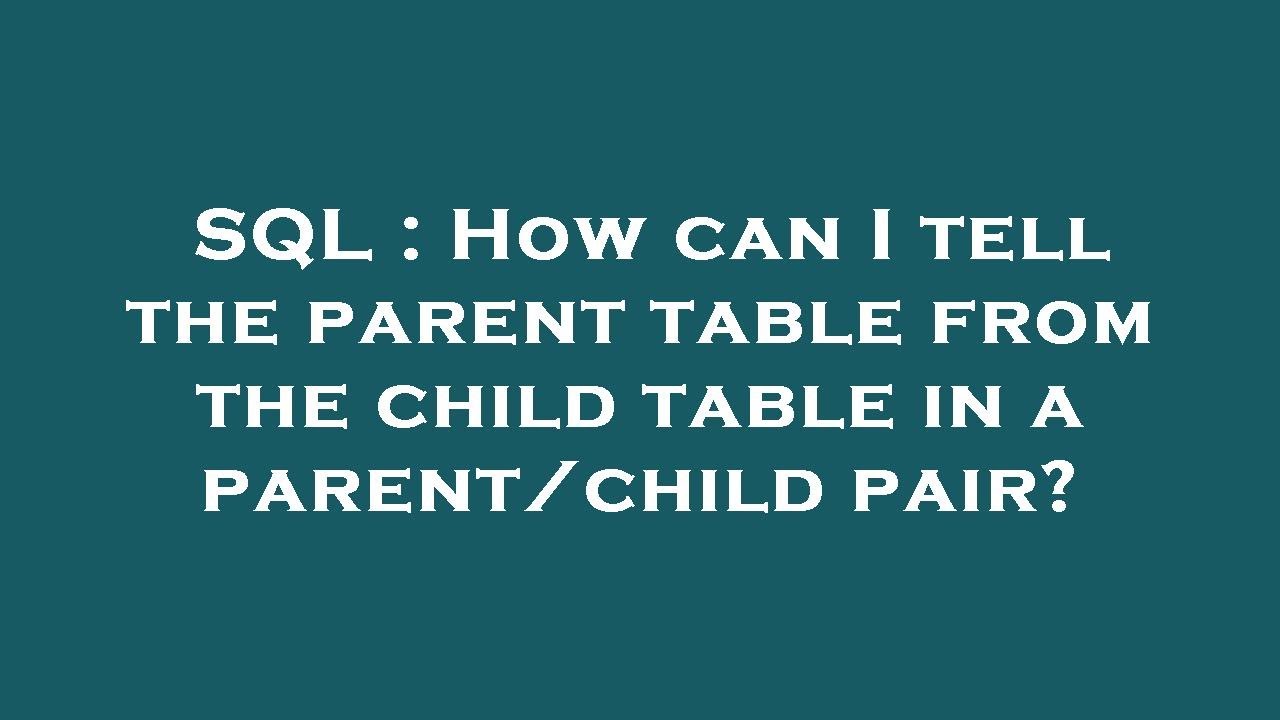SQL : How can I tell the parent table from the child table in a parent/child pair?