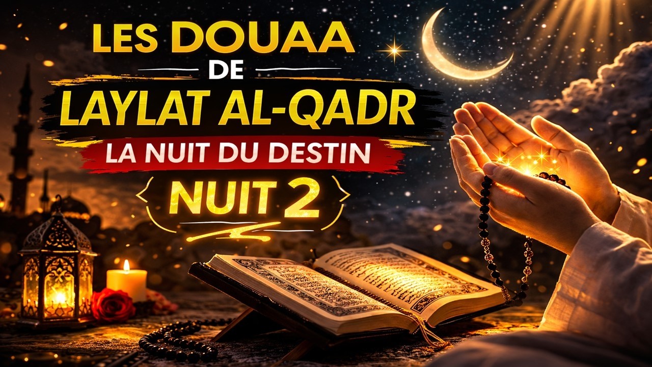 LES DOUAA DE LAYLAT AL-QADR - LA NUIT DU DESTIN - NUIT 2 - دعاء ليلة القدر