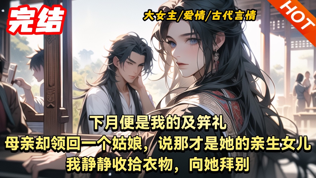 【完結🔥】 下月便是我的及笄礼。母亲却领回一个姑娘，说那才是她的亲生女儿。我静静收拾衣物，向她拜别
