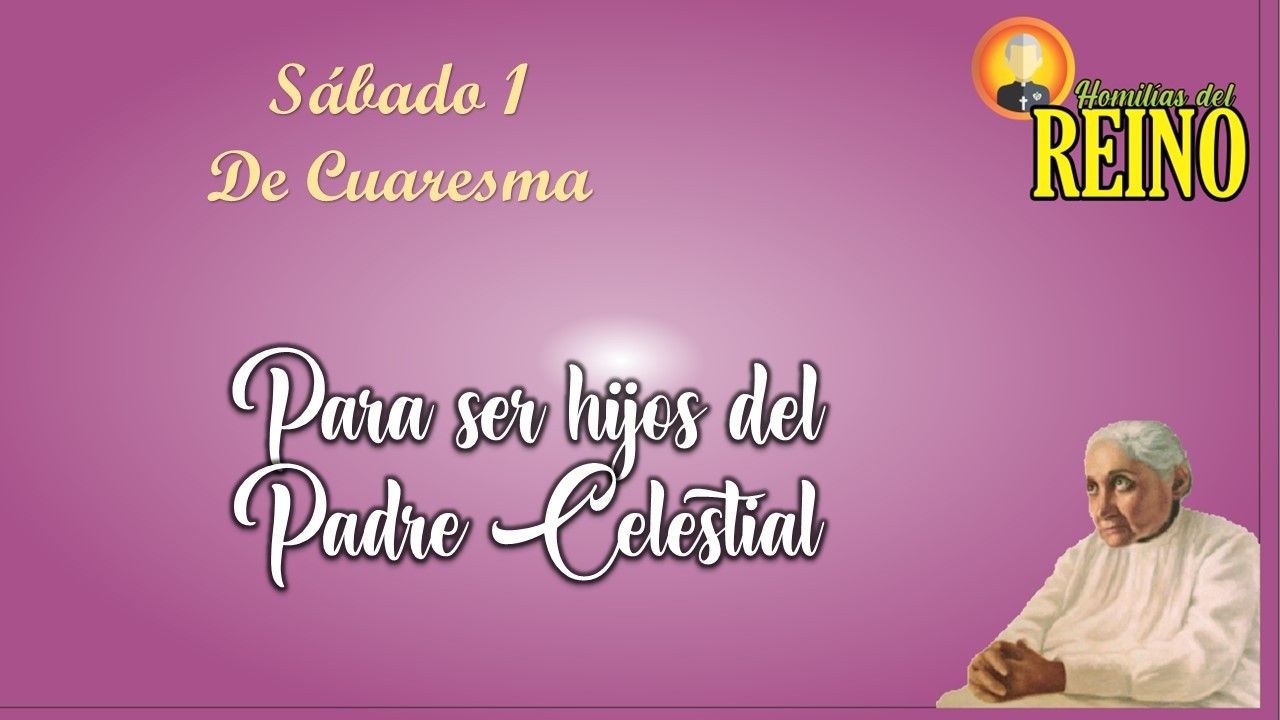 Para ser hijos del Padre Celestial  Sábado 1 semana de cuaresma