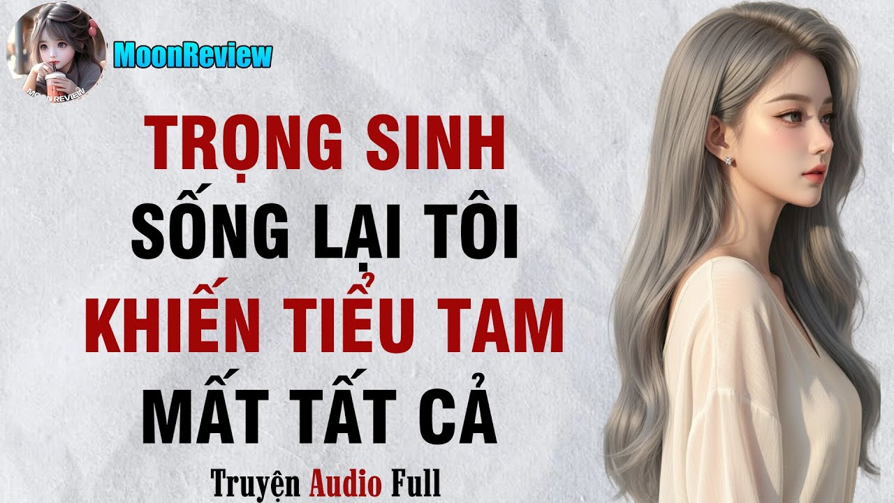 Truyện Audio TRỌNG SINH: SỐNG LẠI TÔI KHIẾN TIỂU TAM MẤT TẤT CẢ || Moonreview