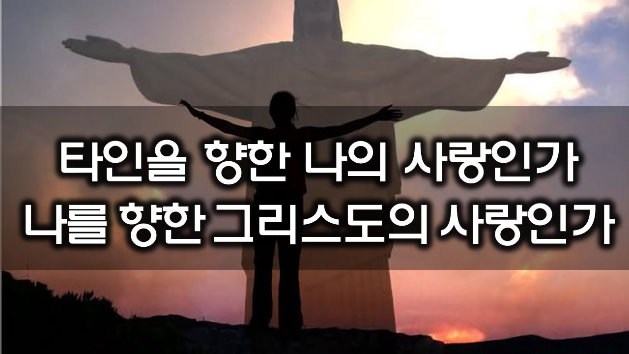 타인을 향한 나의 사랑인가 나를 향한 그리스도의 사랑인가(220312)