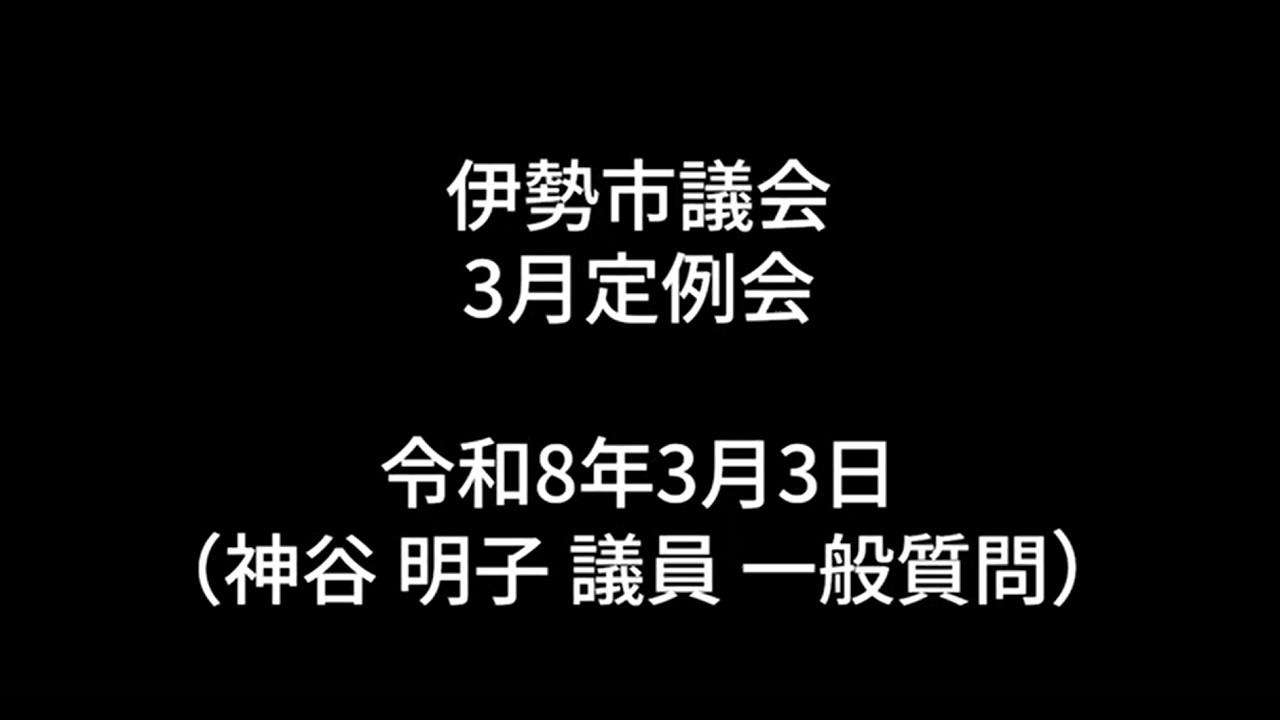 伊勢市議会3月定例会本会議（令和8年3月3日）（神谷明子議員一般質問）