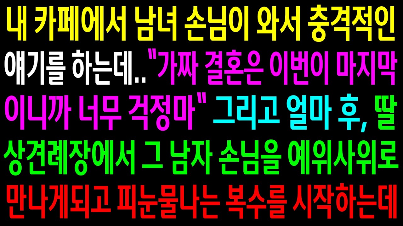 내 카페에서 남녀 손님이 와서 충격적인 얘기를 하는데..그리고 얼마 후 상견례장에서 그 남자 손님을 예비사위로 만나게 되고 눈물나는 한방을 시작하는데