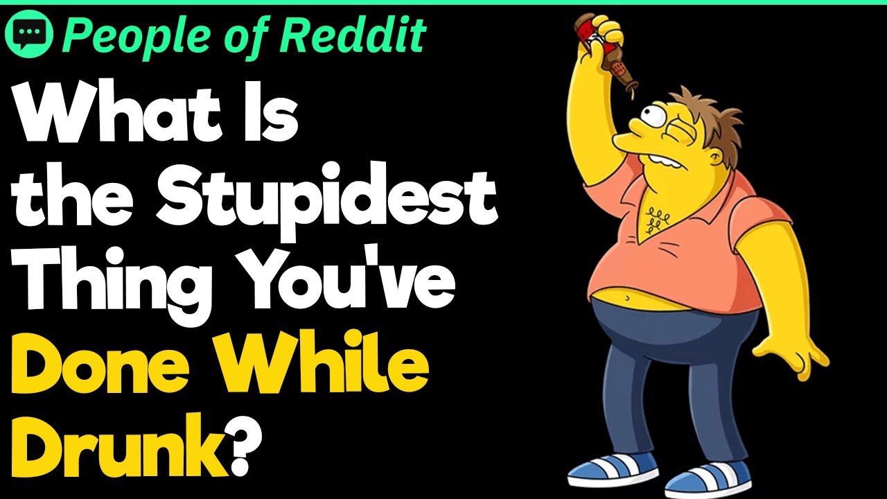What Is the Stupidest Thing You’ve Done While Drunk?