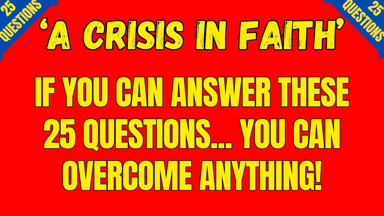 HOW TO OVERCOME A 'CRISIS IN FAITH' 25 QUESTIONS TO STRENGTHEN YOU